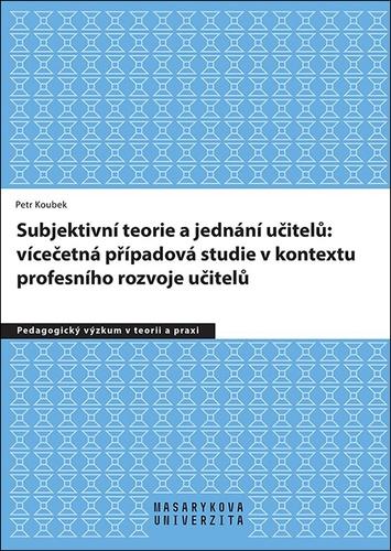 Subjektivní teorie řídící jednání učitelů: vícečetná případová studie v kontextu