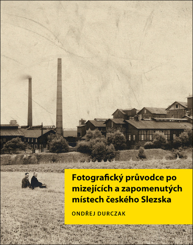 Fotografický průvodce po mizejících a zapomenutých místech českého Slezska