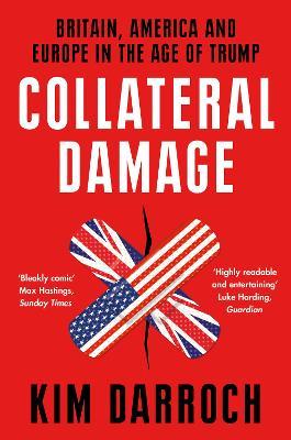 Collateral Damage : Britain, America and Europe in the Age of Trump