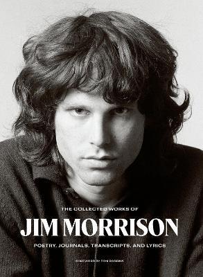 The Collected Works of Jim Morrison : Poetry, Journals, Transcripts, and Lyrics