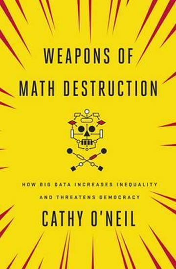 Weapons of Math Destruction : How Big Data Increases Inequality and Threatens Democracy