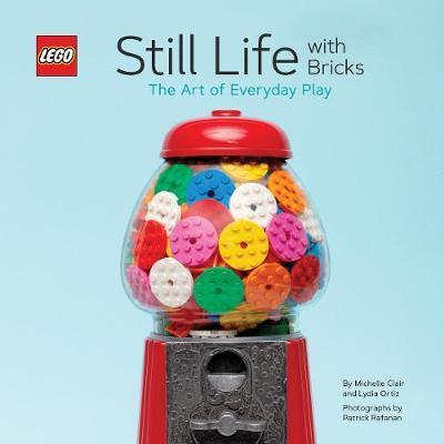 LEGO: Still Life With Bricks /The Art of Everyday Play (R) Still Life with Bricks: The Art of Everyday Play