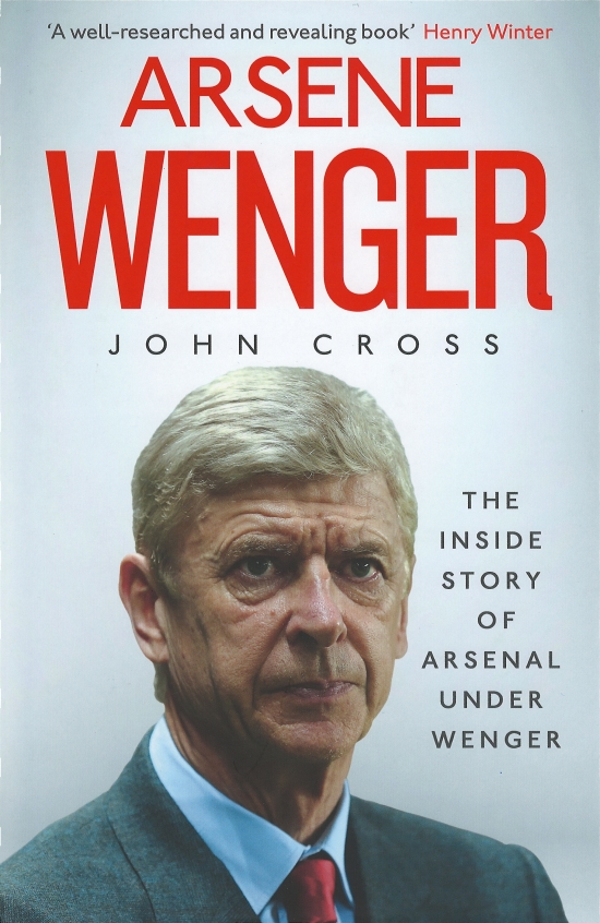 Arsene Wenger : The Inside Story of Arsenal Under Wenger