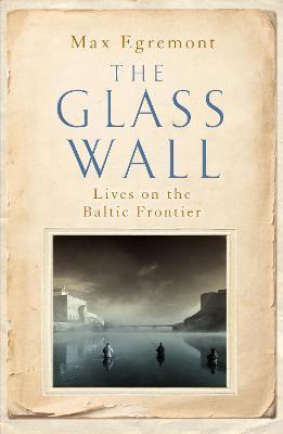 The Glass Wall : Lives on the Baltic Frontier