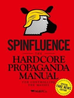 Spinfluence. The Hardcore Propaganda Manual for Controlling the Manual