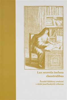 Lux secretis inclusa claustralibus: ženské kláštery zrušené v době josefínských reforem