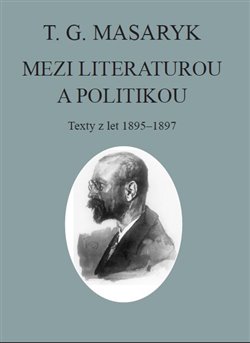 T. G. Masaryk: Mezi literaturou a politikou