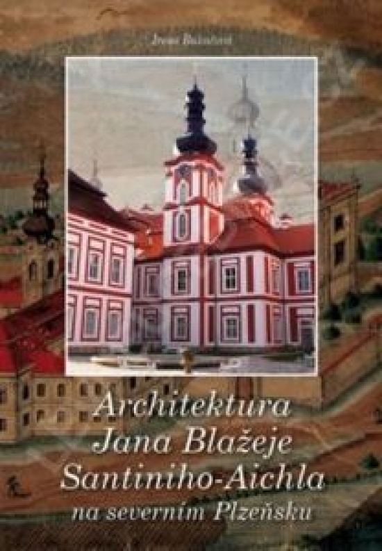Architektura Jana Blažeje Santiniho-Aichla na severním Plzeňsku - 2.vydání