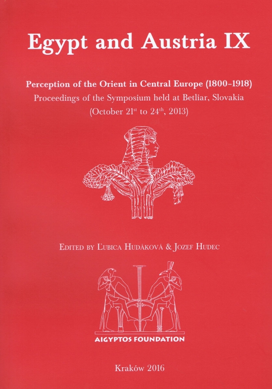 Egypt and Austria IX: Perception of the Orient in Central Europe (1800–1918). Proceedings of the Symposium held at Betliar, Slovakia (October 21st to 24th, 2013)